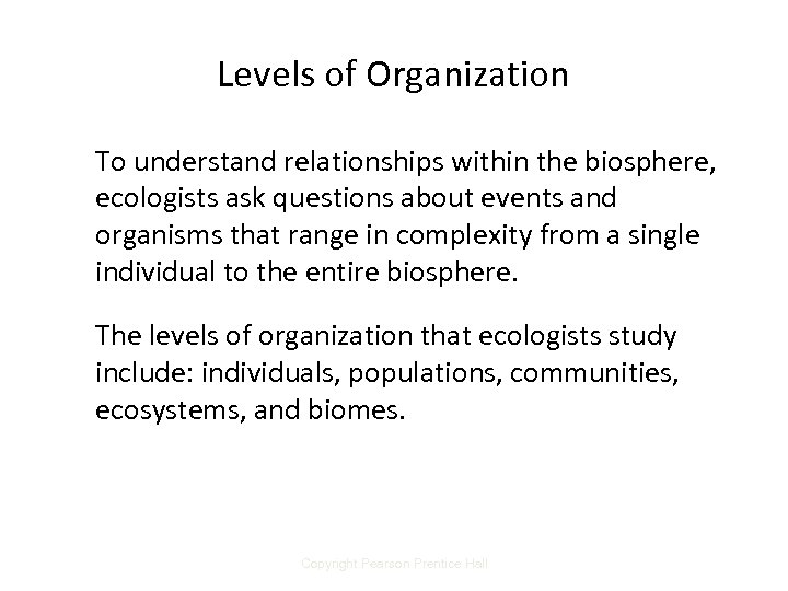 Levels of Organization To understand relationships within the biosphere, ecologists ask questions about events