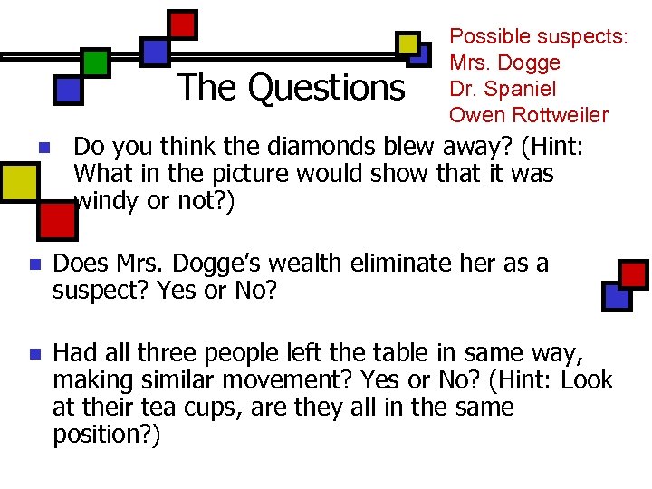 The Questions n Possible suspects: Mrs. Dogge Dr. Spaniel Owen Rottweiler Do you think