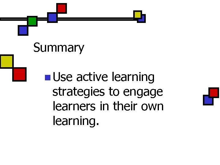 Summary n Use active learning strategies to engage learners in their own learning. 