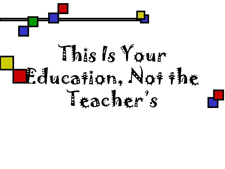 This Is Your Education, Not the Teacher’s 