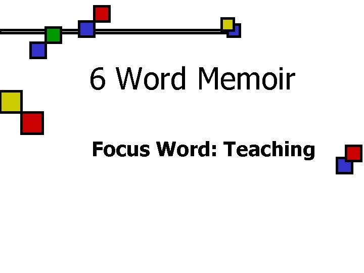6 Word Memoir Focus Word: Teaching 