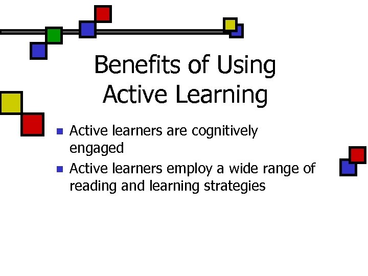 Benefits of Using Active Learning n n Active learners are cognitively engaged Active learners