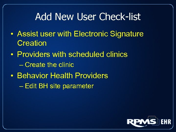 Add New User Check-list • Assist user with Electronic Signature Creation • Providers with