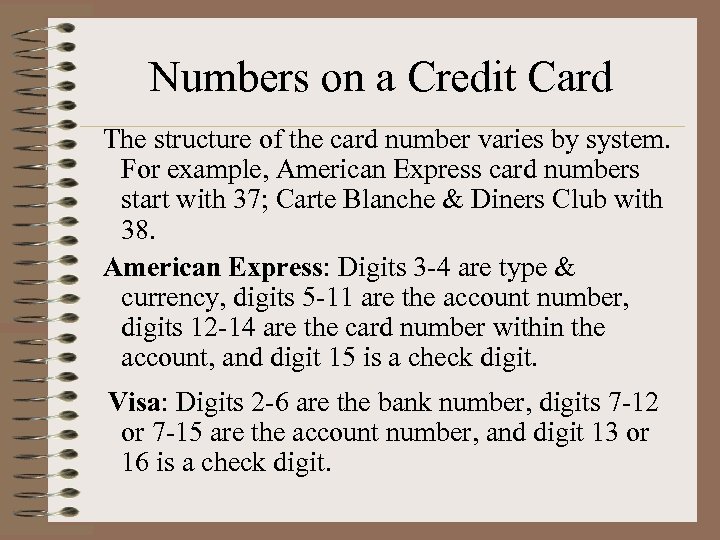 Numbers on a Credit Card The structure of the card number varies by system.