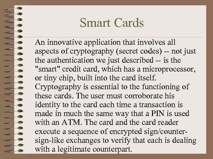 Smart Cards An innovative application that involves all aspects of cryptography (secret codes) --