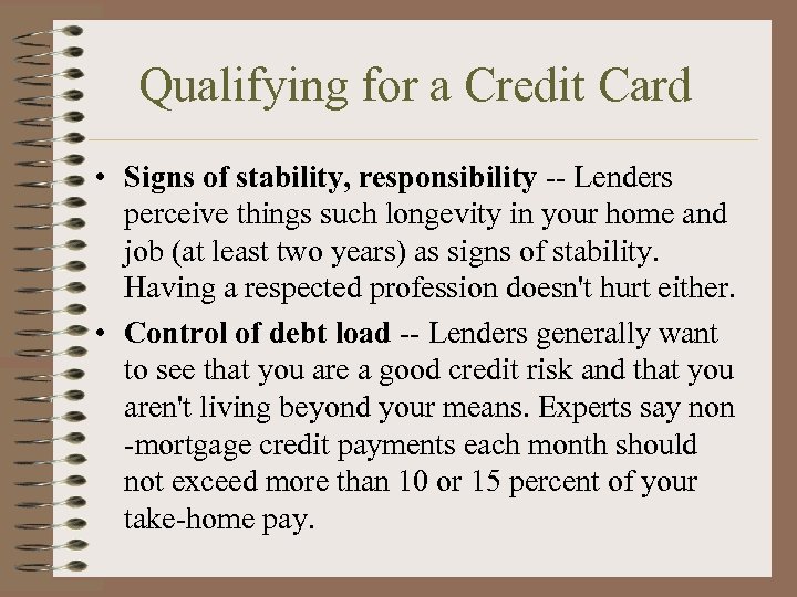 Qualifying for a Credit Card • Signs of stability, responsibility -- Lenders perceive things