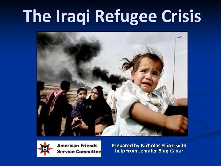 The Iraqi Refugee Crisis Prepared by Nicholas Elliott with help from Jennifer Bing-Canar 
