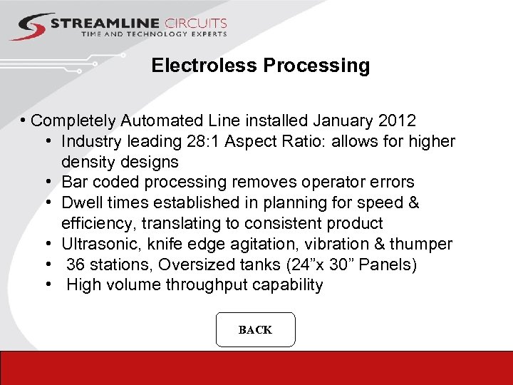 Electroless Processing • Completely Automated Line installed January 2012 • Industry leading 28: 1