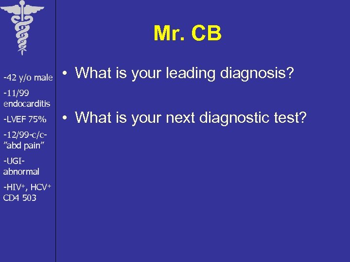 Mr. CB -42 y/o male • What is your leading diagnosis? -11/99 endocarditis -LVEF