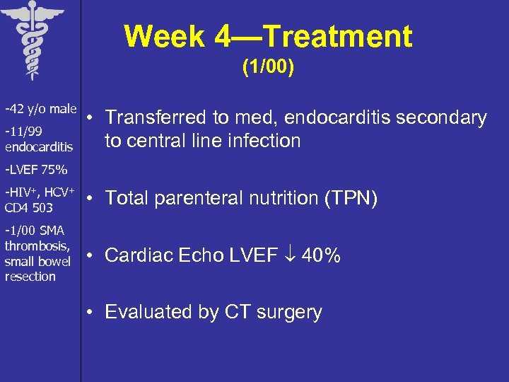 Week 4—Treatment (1/00) -42 y/o male -11/99 endocarditis • Transferred to med, endocarditis secondary