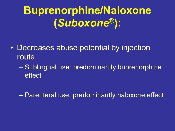 Buprenorphine/Naloxone (Suboxone®): • Decreases abuse potential by injection route – Sublingual use: predominantly buprenorphine