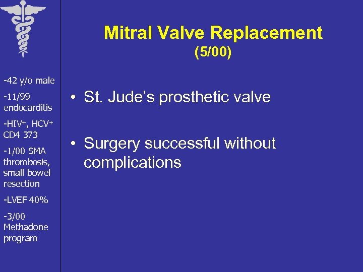 Mitral Valve Replacement (5/00) -42 y/o male -11/99 endocarditis -HIV+, HCV+ CD 4 373