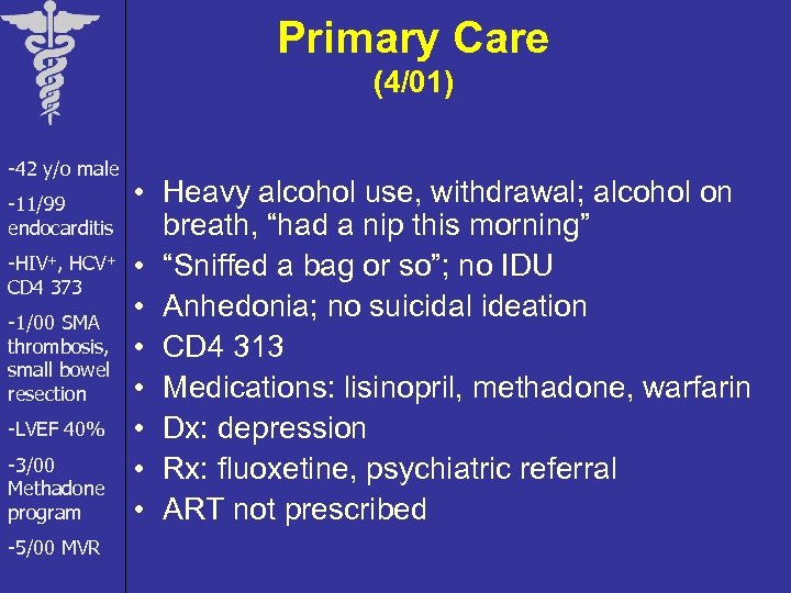Primary Care (4/01) -42 y/o male -11/99 endocarditis -HIV+, HCV+ CD 4 373 -1/00