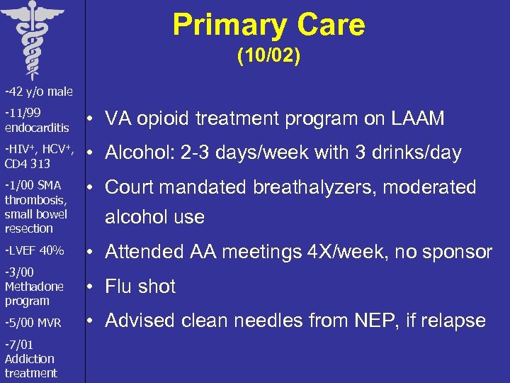 Primary Care (10/02) -42 y/o male -11/99 endocarditis • VA opioid treatment program on