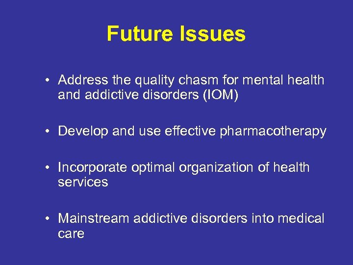 Future Issues • Address the quality chasm for mental health and addictive disorders (IOM)