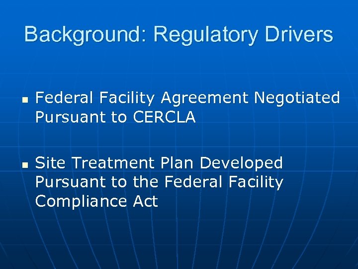 Background: Regulatory Drivers n n Federal Facility Agreement Negotiated Pursuant to CERCLA Site Treatment