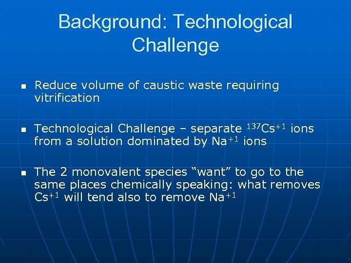 Background: Technological Challenge n n n Reduce volume of caustic waste requiring vitrification Technological