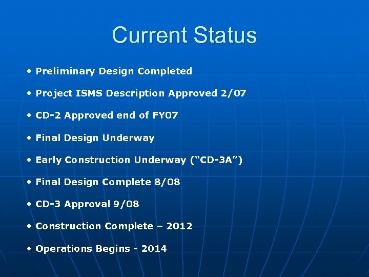 Current Status • Preliminary Design Completed • Project ISMS Description Approved 2/07 • CD-2