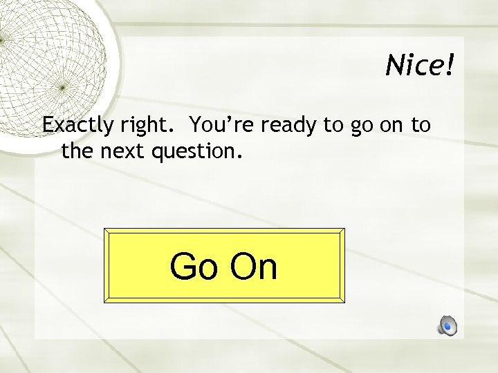 Nice! Exactly right. You’re ready to go on to the next question. Go On