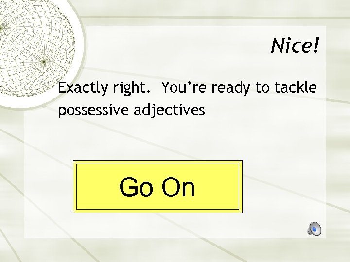 Nice! Exactly right. You’re ready to tackle possessive adjectives Go On 