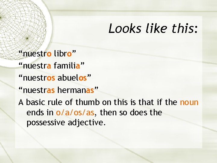 Looks like this: “nuestro libro” “nuestra familia” “nuestros abuelos” “nuestras hermanas” A basic rule