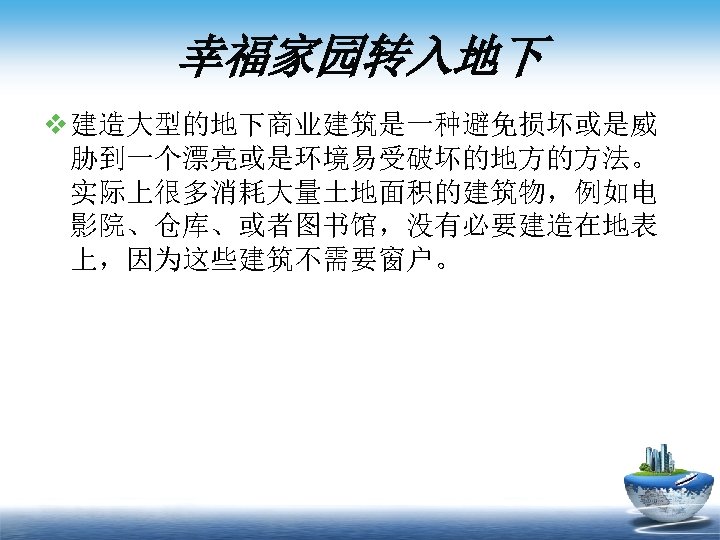 幸福家园转入地下 v 建造大型的地下商业建筑是一种避免损坏或是威 胁到一个漂亮或是环境易受破坏的地方的方法。 实际上很多消耗大量土地面积的建筑物，例如电 影院、仓库、或者图书馆，没有必要建造在地表 上，因为这些建筑不需要窗户。 
