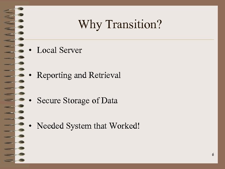 Why Transition? • Local Server • Reporting and Retrieval • Secure Storage of Data