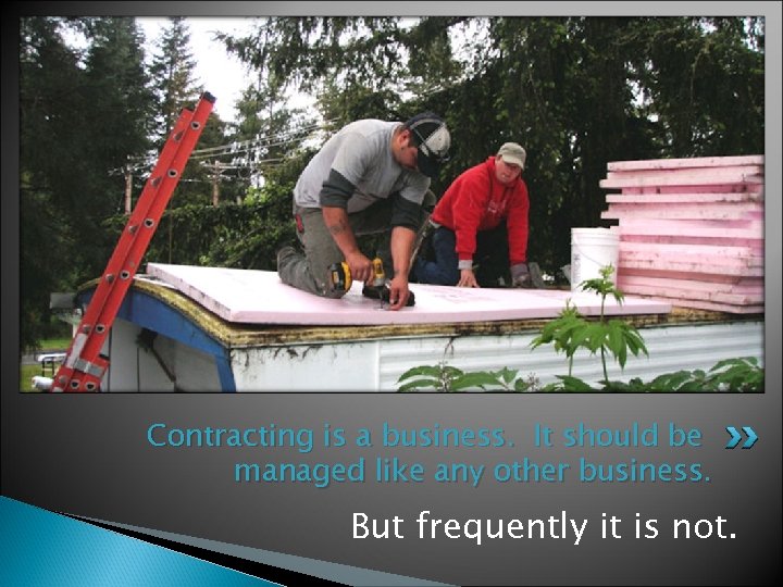 Contracting is a business. It should be managed like any other business. But frequently