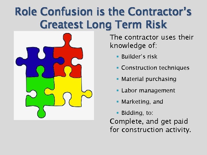 Role Confusion is the Contractor’s Greatest Long Term Risk The contractor uses their knowledge