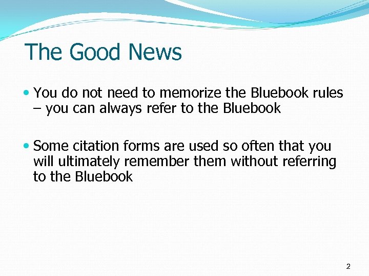 The Good News You do not need to memorize the Bluebook rules – you