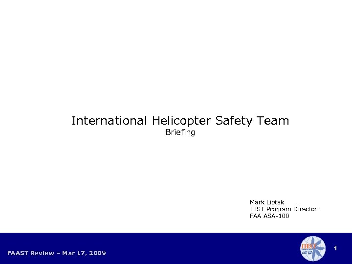 International Helicopter Safety Team Briefing Mark Liptak IHST Program Director FAA ASA-100 FAAST Review