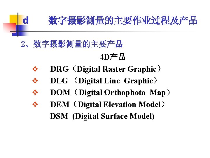 d 数字摄影测量的主要作业过程及产品 2、数字摄影测量的主要产品 v v 4 D产品 DRG（Digital Raster Graphic） DLG （Digital Line Graphic）