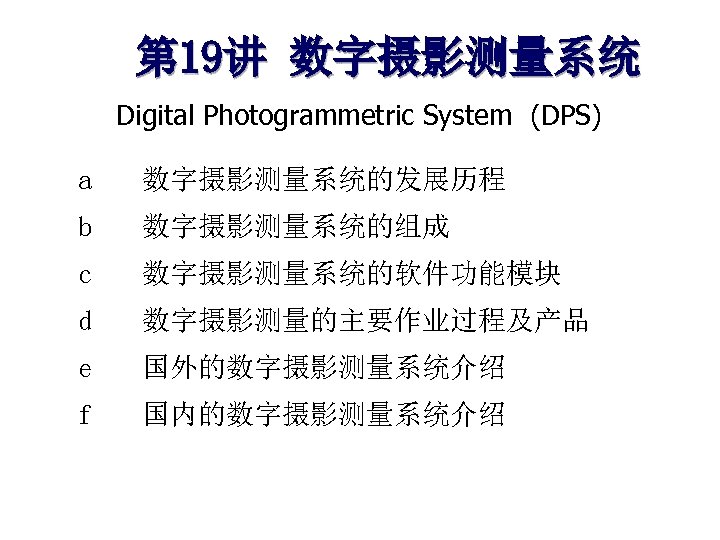 第 19讲 数字摄影测量系统 Digital Photogrammetric System (DPS) a 数字摄影测量系统的发展历程 b 数字摄影测量系统的组成 c 数字摄影测量系统的软件功能模块 d