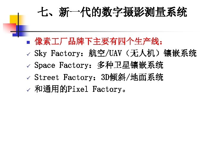 七、新一代的数字摄影测量系统 n ü ü 像素 厂品牌下主要有四个生产线： Sky Factory：航空/UAV（无人机）镶嵌系统 Space Factory：多种卫星镶嵌系统 Street Factory： 3 D倾斜/地面系统