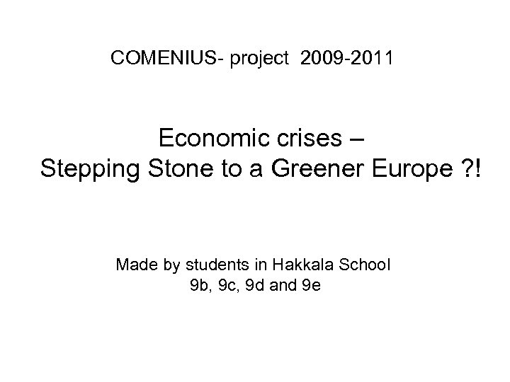 COMENIUS- project 2009 -2011 Economic crises – Stepping Stone to a Greener Europe ?