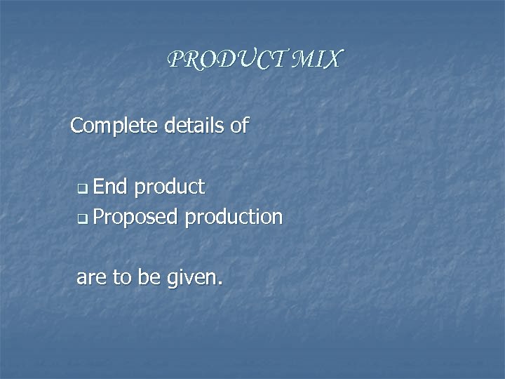 PRODUCT MIX Complete details of q End product q Proposed production are to be