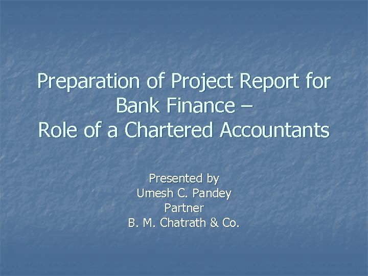 Preparation of Project Report for Bank Finance – Role of a Chartered Accountants Presented