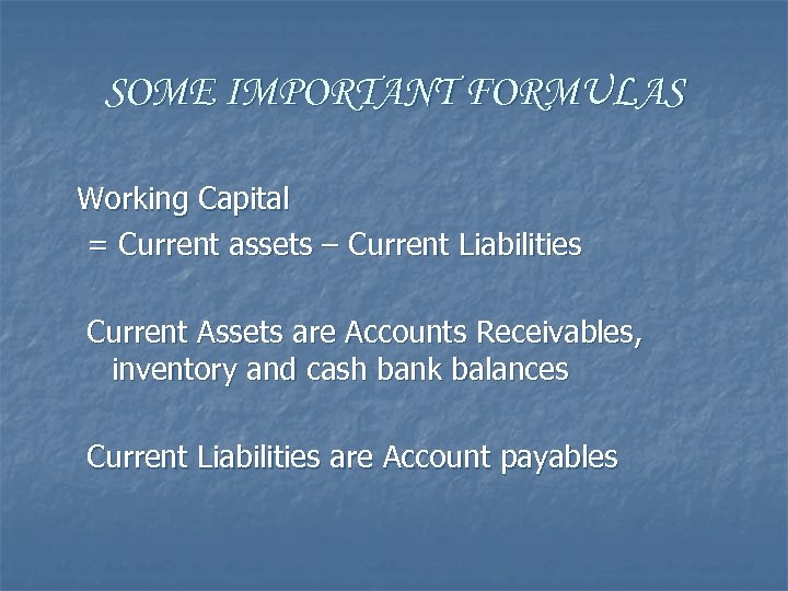 SOME IMPORTANT FORMULAS Working Capital = Current assets – Current Liabilities Current Assets are