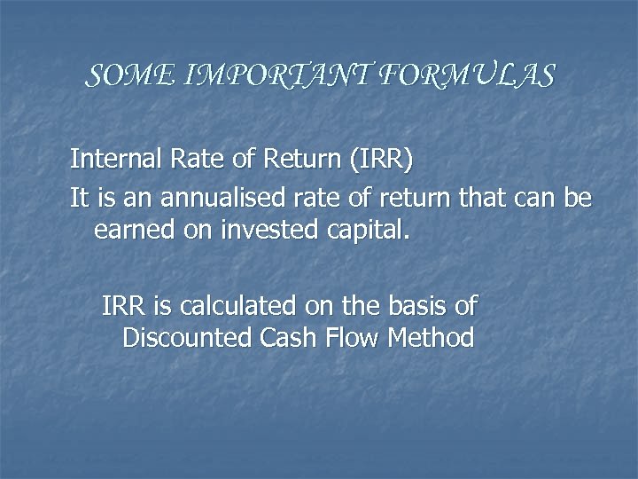 SOME IMPORTANT FORMULAS Internal Rate of Return (IRR) It is an annualised rate of