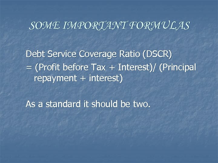 SOME IMPORTANT FORMULAS Debt Service Coverage Ratio (DSCR) = (Profit before Tax + Interest)/