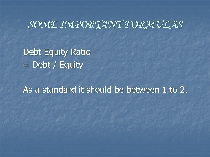 SOME IMPORTANT FORMULAS Debt Equity Ratio = Debt / Equity As a standard it