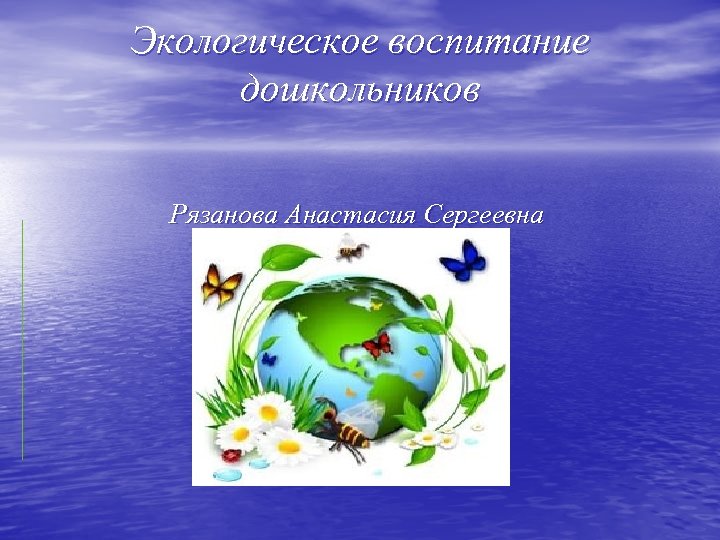 Экологическое воспитание дошкольников Рязанова Анастасия Сергеевна 