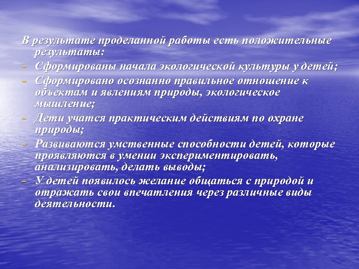 В результате проделанной работы есть положительные результаты: - Сформированы начала экологической культуры у детей;