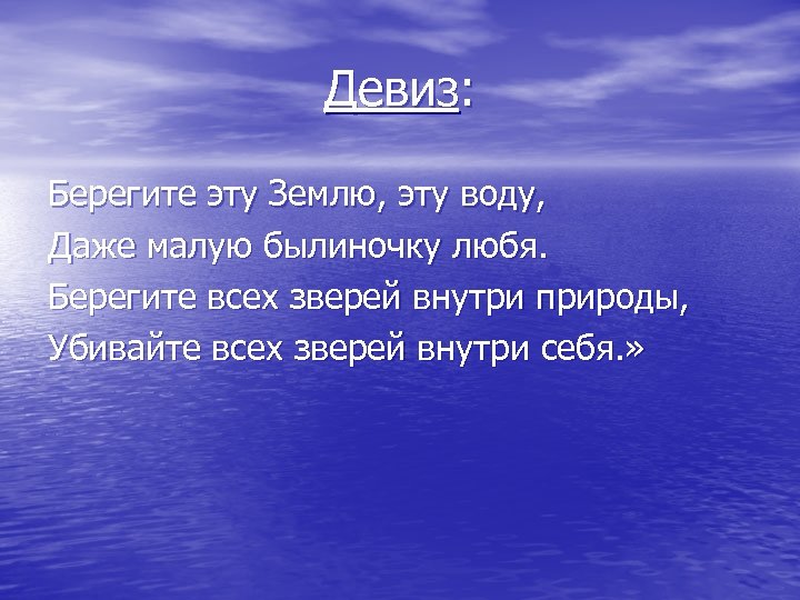 Девиз: Берегите эту Землю, эту воду, Даже малую былиночку любя. Берегите всех зверей внутри