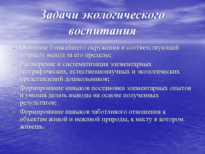 Задачи экологического воспитания - Освоение ближайшего окружения и соответствующий - возрасту выход за его