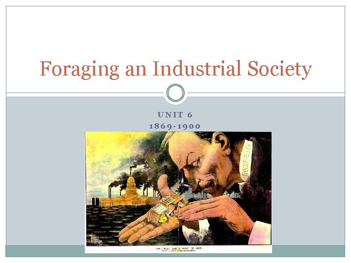 Foraging an Industrial Society UNIT 6 1869 -1900 