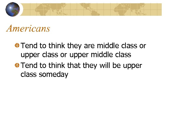 Americans Tend to think they are middle class or upper middle class Tend to