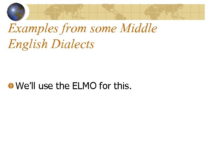 Examples from some Middle English Dialects We’ll use the ELMO for this. 