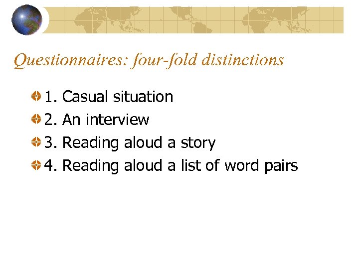 Questionnaires: four-fold distinctions 1. 2. 3. 4. Casual situation An interview Reading aloud a