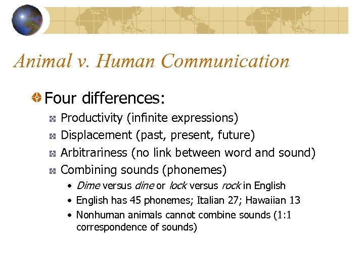 Animal v. Human Communication Four differences: Productivity (infinite expressions) Displacement (past, present, future) Arbitrariness